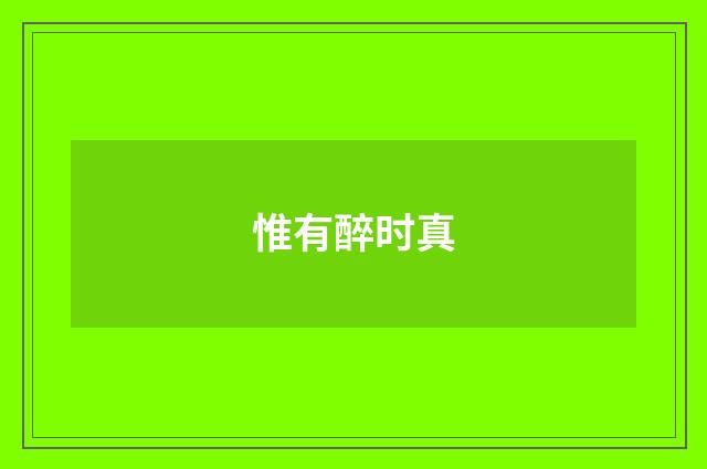 惟有醉时真