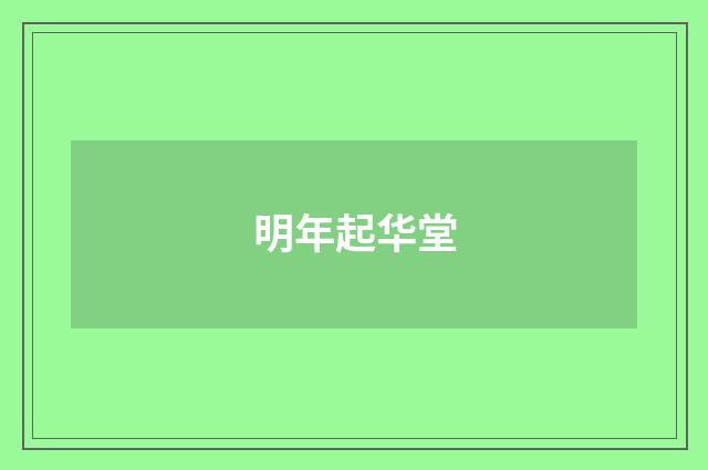 明年起华堂