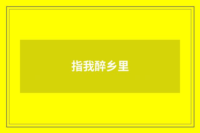 指我醉乡里