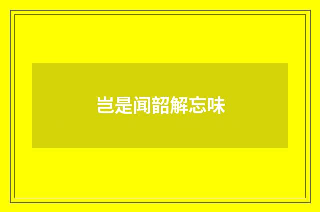 岂是闻韶解忘味