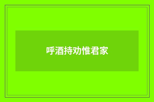 呼酒持劝惟君家
