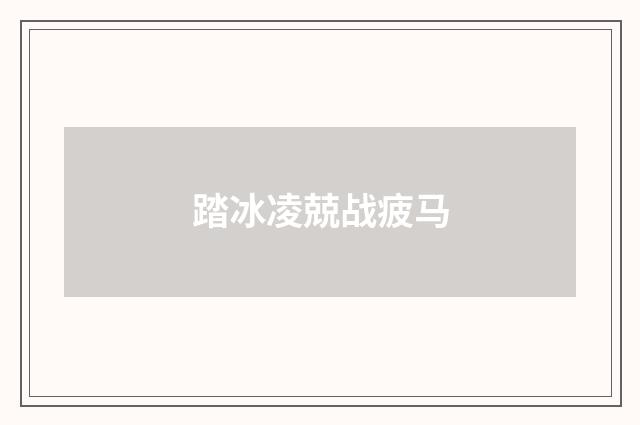 踏冰凌兢战疲马