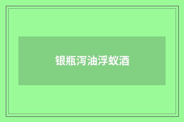 银瓶泻油浮蚁酒