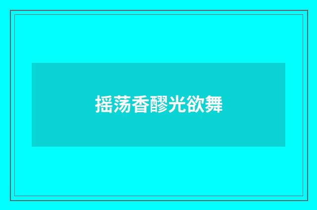 摇荡香醪光欲舞