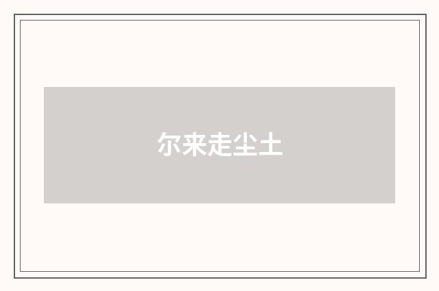 尔来走尘土