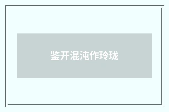 鉴开混沌作玲珑