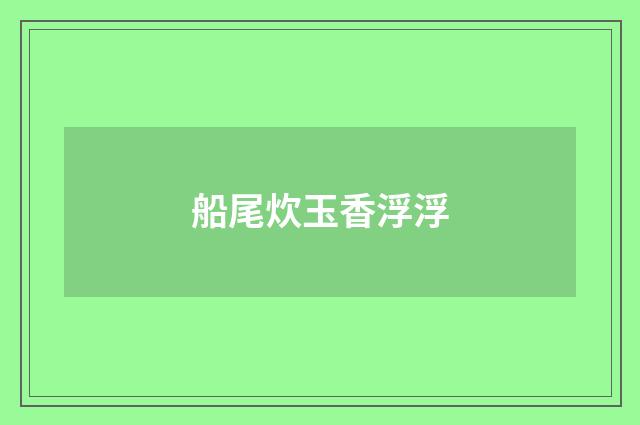 船尾炊玉香浮浮