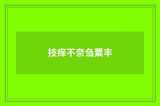 技痒不奈刍粟丰