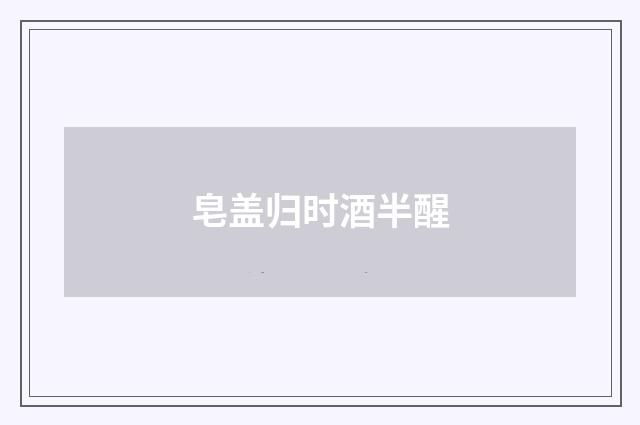 皂盖归时酒半醒