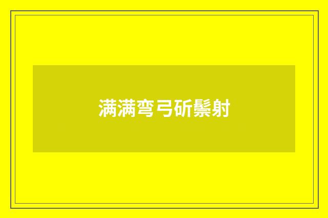 满满弯弓斫鬃射