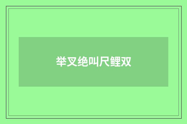 举叉绝叫尺鲤双