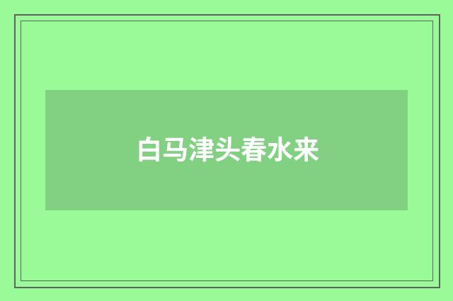 白马津头春水来