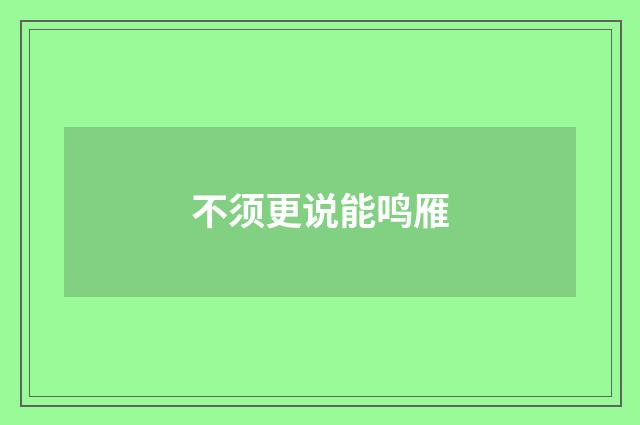 不须更说能鸣雁