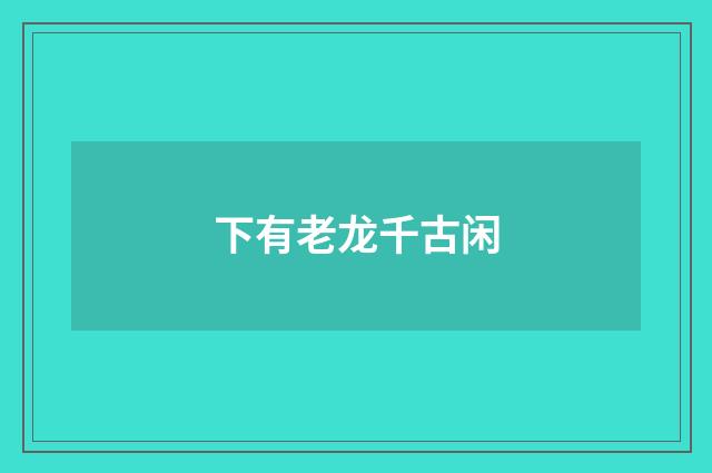 下有老龙千古闲