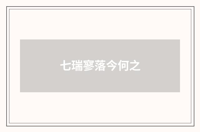 七瑞寥落今何之