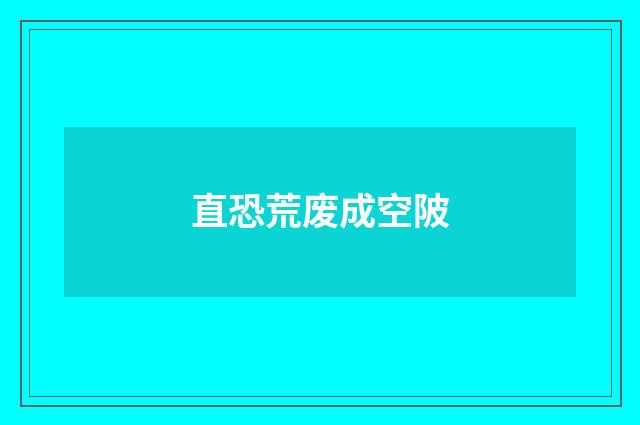 直恐荒废成空陂