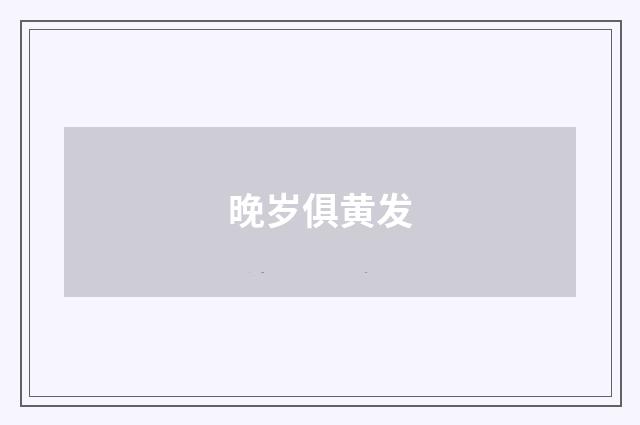 晚岁俱黄发