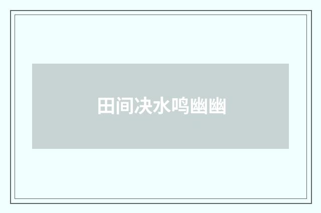 田间决水鸣幽幽