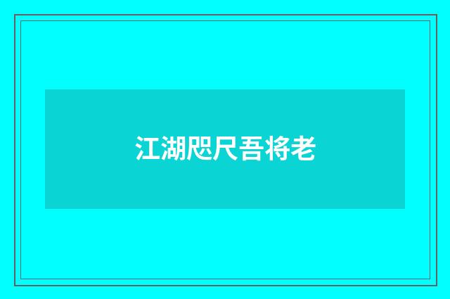江湖咫尺吾将老