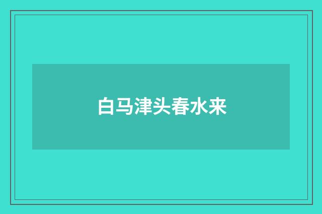 白马津头春水来
