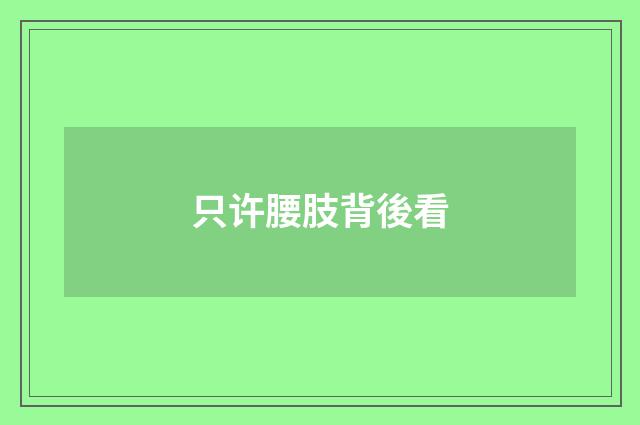 只许腰肢背後看