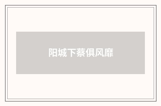阳城下蔡俱风靡
