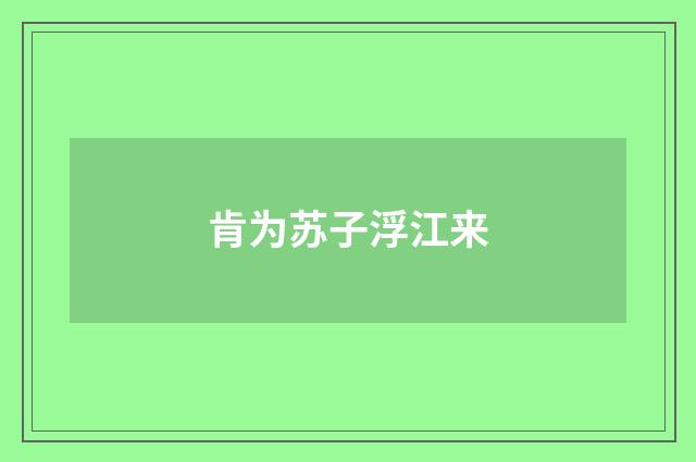 肯为苏子浮江来
