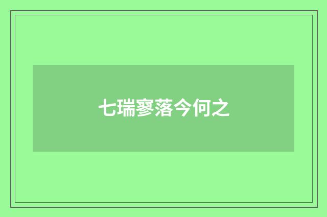 七瑞寥落今何之