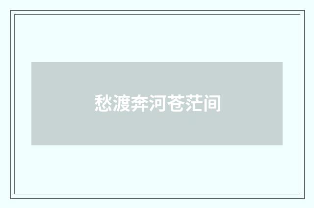 愁渡奔河苍茫间