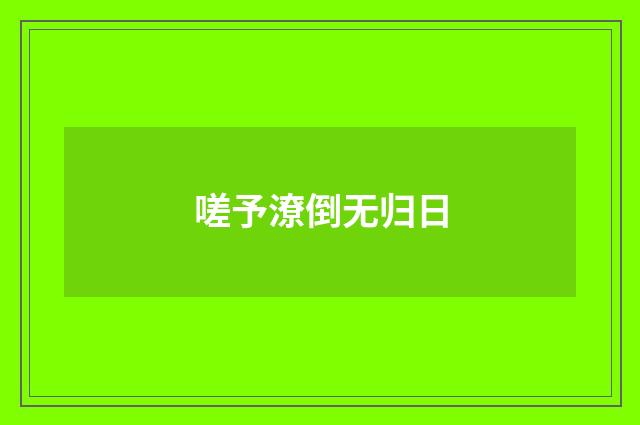 嗟予潦倒无归日
