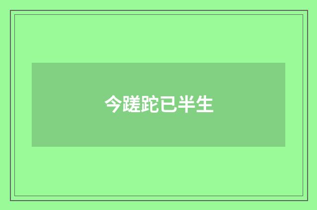 今蹉跎已半生
