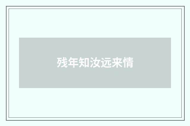 残年知汝远来情