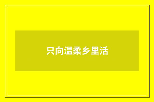只向温柔乡里活