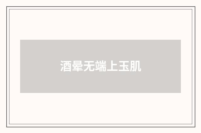 酒晕无端上玉肌