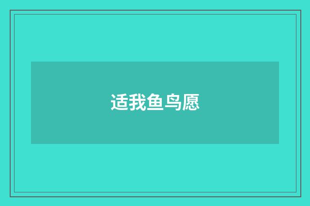 适我鱼鸟愿