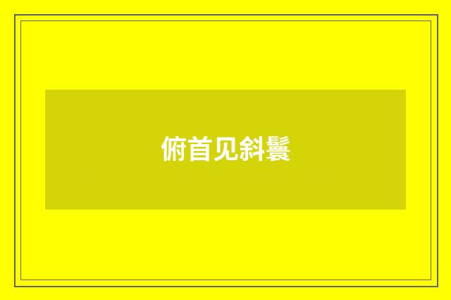 俯首见斜鬟
