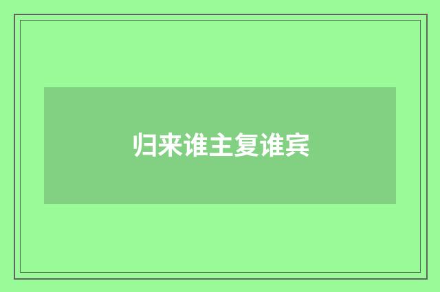 归来谁主复谁宾