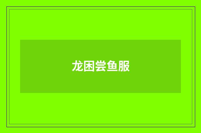 龙困尝鱼服
