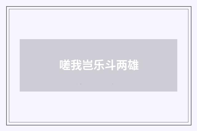 嗟我岂乐斗两雄