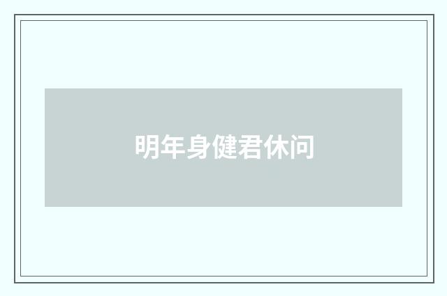 明年身健君休问