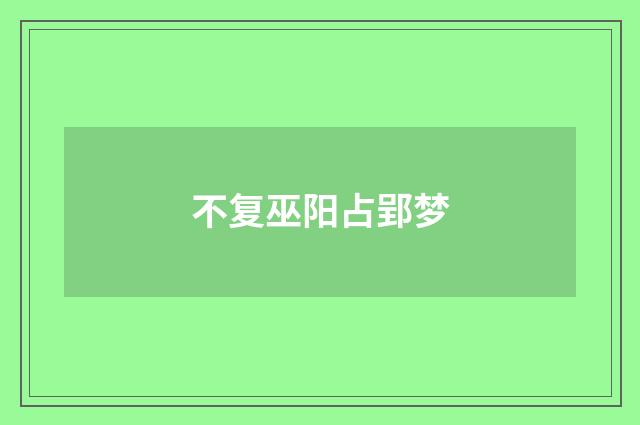 不复巫阳占郢梦