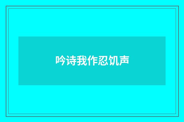 吟诗我作忍饥声