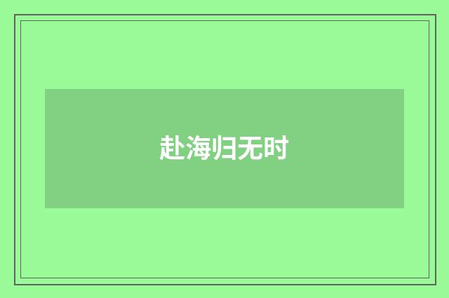 赴海归无时