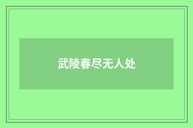 武陵春尽无人处
