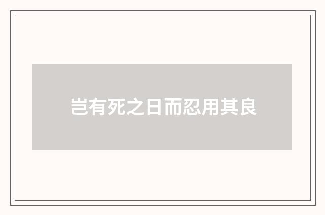 岂有死之日而忍用其良