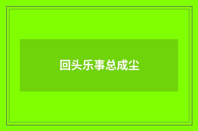 回头乐事总成尘