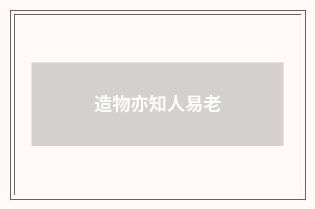 造物亦知人易老