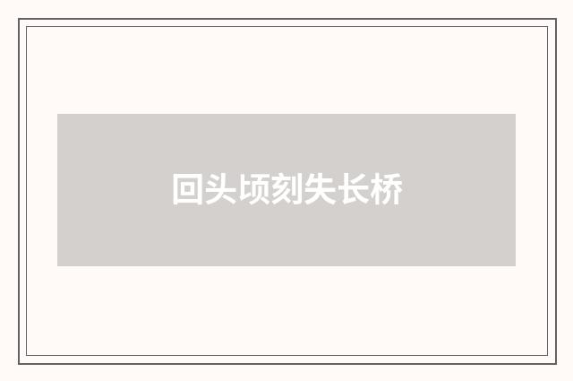 回头顷刻失长桥
