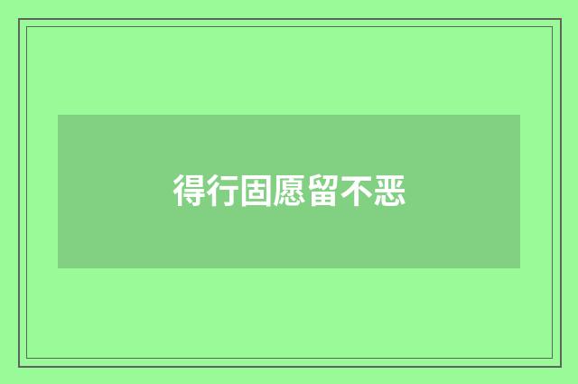 得行固愿留不恶