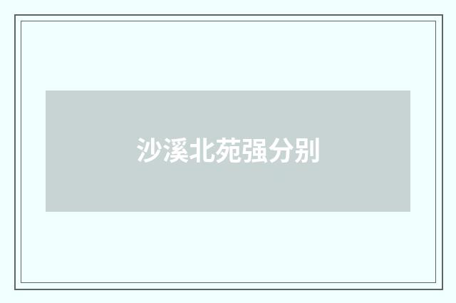 沙溪北苑强分别